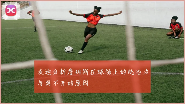 麦迪分析詹姆斯在球场上的统治力与离不开的原因
