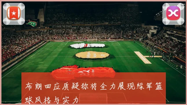 布朗回应质疑称将全力展现绿军篮球风格与实力