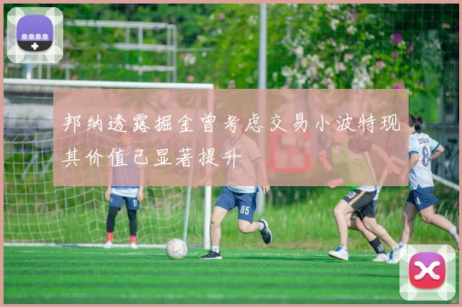 邦纳透露掘金曾考虑交易小波特现其价值已显著提升