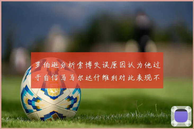 罗伯逊分析索博失误原因认为他过于自信马马尔达什维利对此表现不满