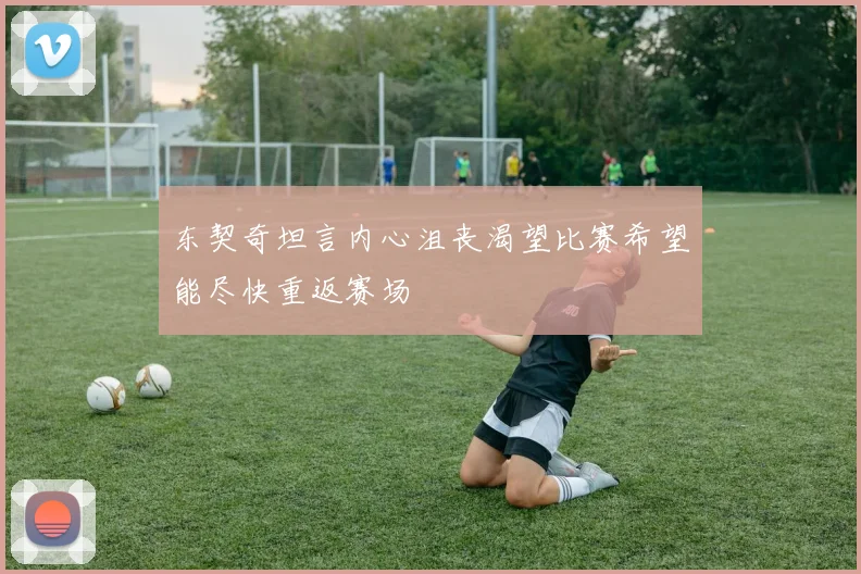 东契奇坦言内心沮丧渴望比赛希望能尽快重返赛场