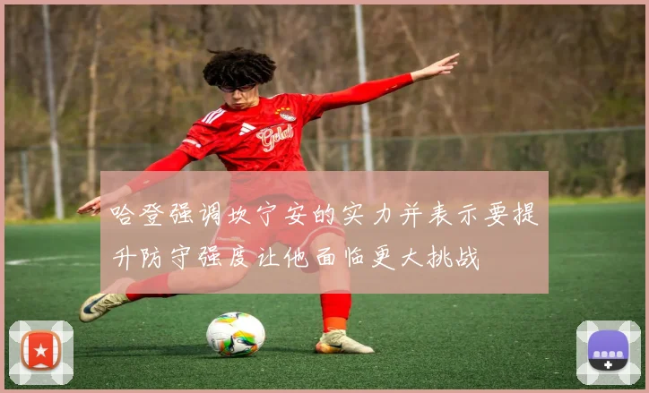 哈登强调坎宁安的实力并表示要提升防守强度让他面临更大挑战