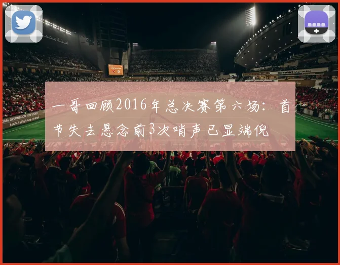 一哥回顾2016年总决赛第六场：首节失去悬念前3次哨声已显端倪