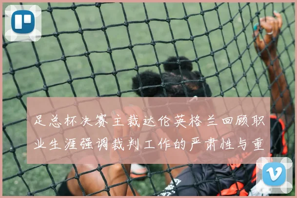 足总杯决赛主裁达伦英格兰回顾职业生涯强调裁判工作的严肃性与重要性