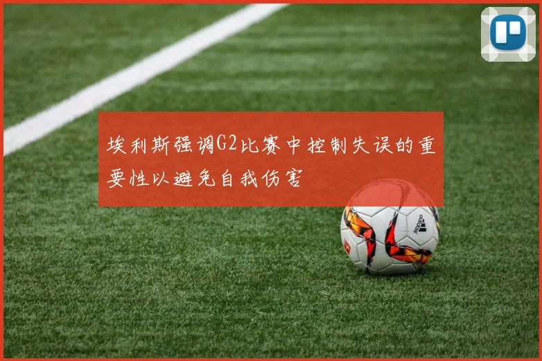 埃利斯强调G2比赛中控制失误的重要性以避免自我伤害